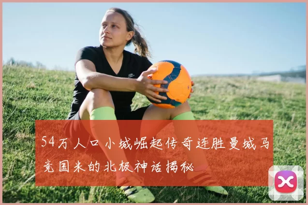 54万人口小城崛起传奇连胜曼城马竞国米的北极神话揭秘