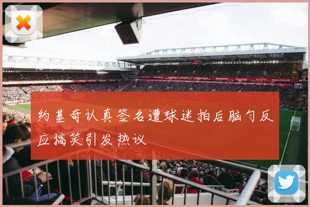 约基奇认真签名遭球迷拍后脑勺反应搞笑引发热议