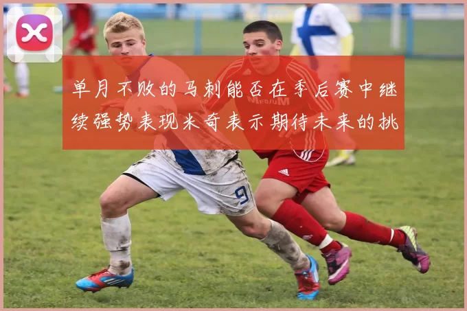 单月不败的马刺能否在季后赛中继续强势表现米奇表示期待未来的挑战