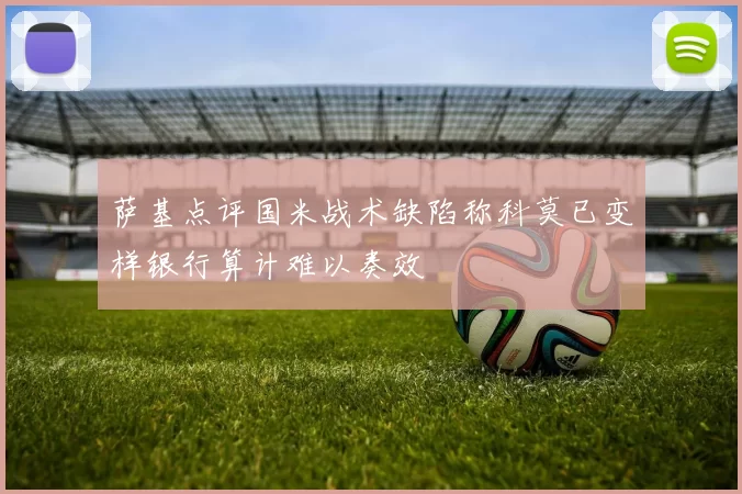 萨基点评国米战术缺陷称科莫已变样银行算计难以奏效