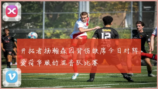 开拓者杨瀚森因背伤缺席今日对阵爱荷华狼的混音队比赛