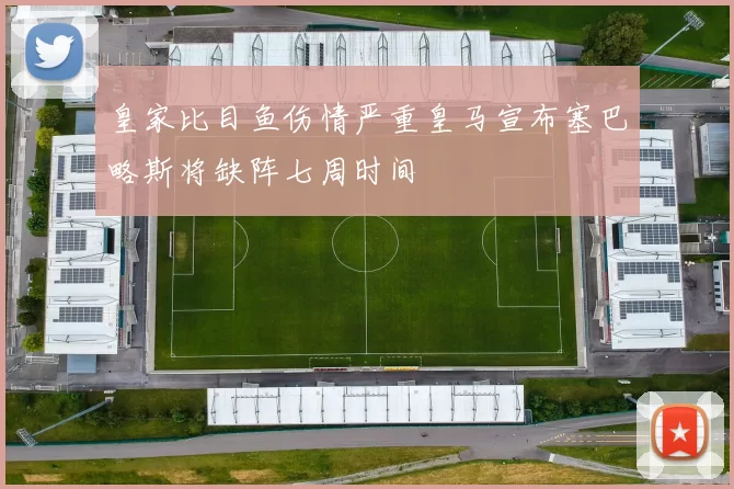 皇家比目鱼伤情严重皇马宣布塞巴略斯将缺阵七周时间