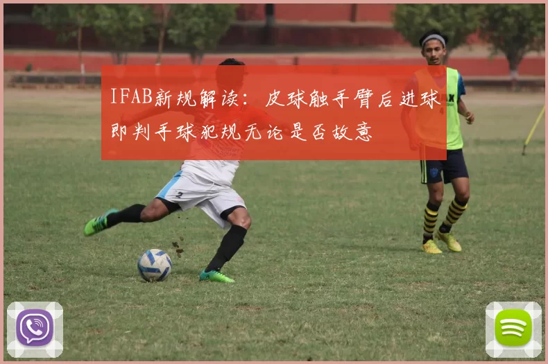 IFAB新规解读：皮球触手臂后进球即判手球犯规无论是否故意