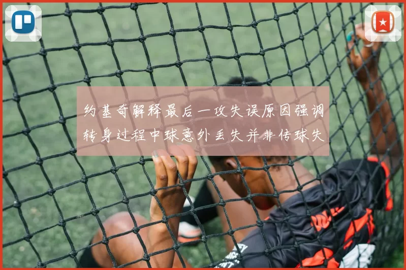 约基奇解释最后一攻失误原因强调转身过程中球意外丢失并非传球失误