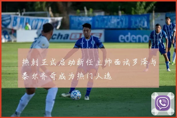 热刺正式启动新任主帅面试罗泽与泰尔齐奇成为热门人选