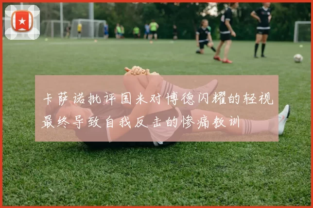 卡萨诺批评国米对博德闪耀的轻视最终导致自我反击的惨痛教训