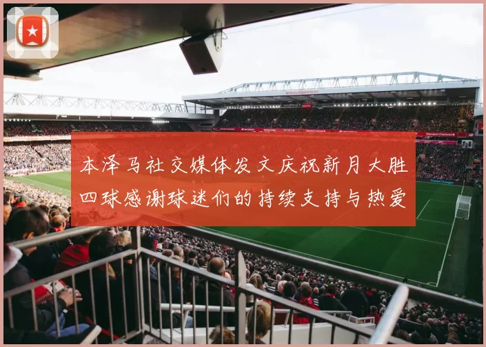 本泽马社交媒体发文庆祝新月大胜四球感谢球迷们的持续支持与热爱