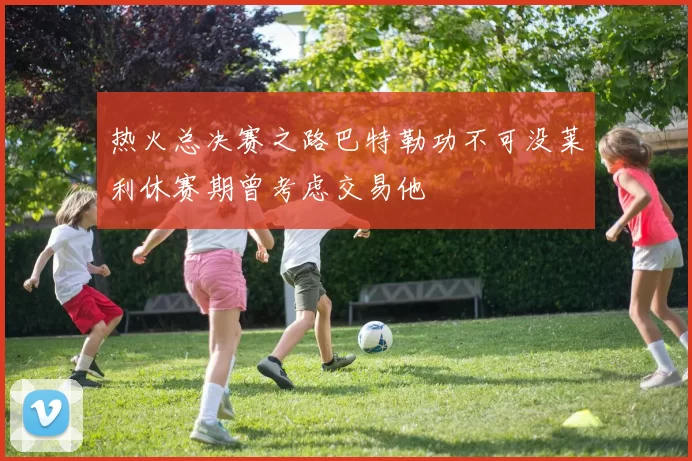 热火总决赛之路巴特勒功不可没莱利休赛期曾考虑交易他